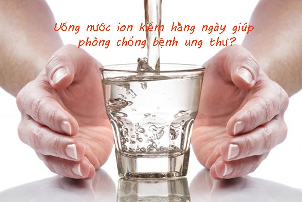 Uống nước ion kiềm để phòng chống ung thư
