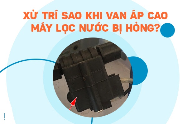 Van áp cao máy lọc nước có tác dụng gì, cách khắc phục